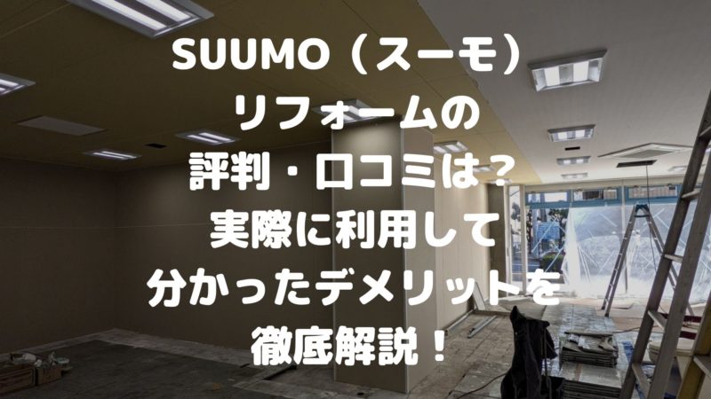 SUUMO（スーモ） リフォームの評判・口コミは？実際に利用して分かったデメリットを徹底解説！
