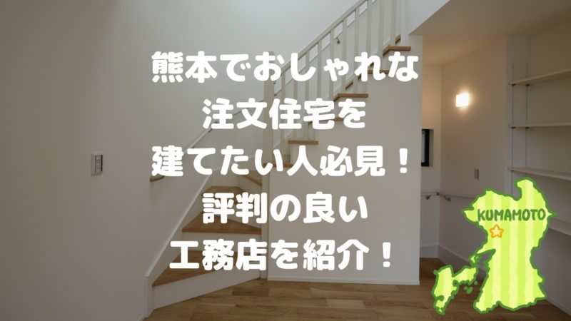 熊本でおしゃれな注文住宅を建てたい人必見！評判の良い工務店を紹介！
