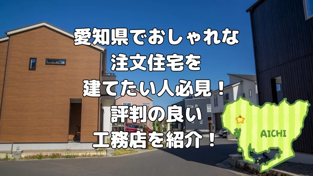 愛知県でおしゃれな 注文住宅を 建てたい人必見！ 評判の良い 工務店を紹介！